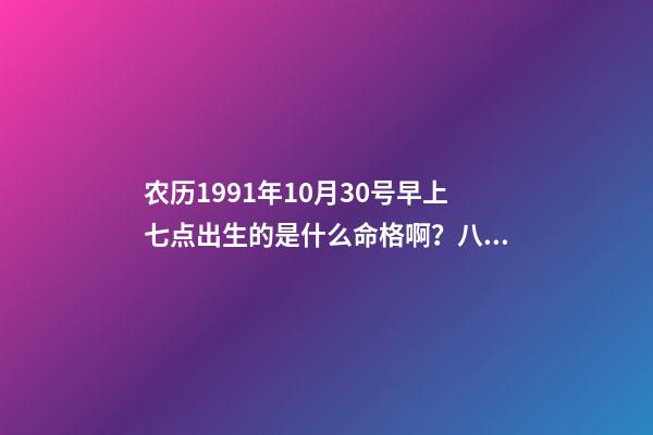 农历1991年10月30号早上七点出生的是什么命格啊？八字是多少？ 1991年10月30日下午四点四点是什么命运-第1张-观点-玄机派